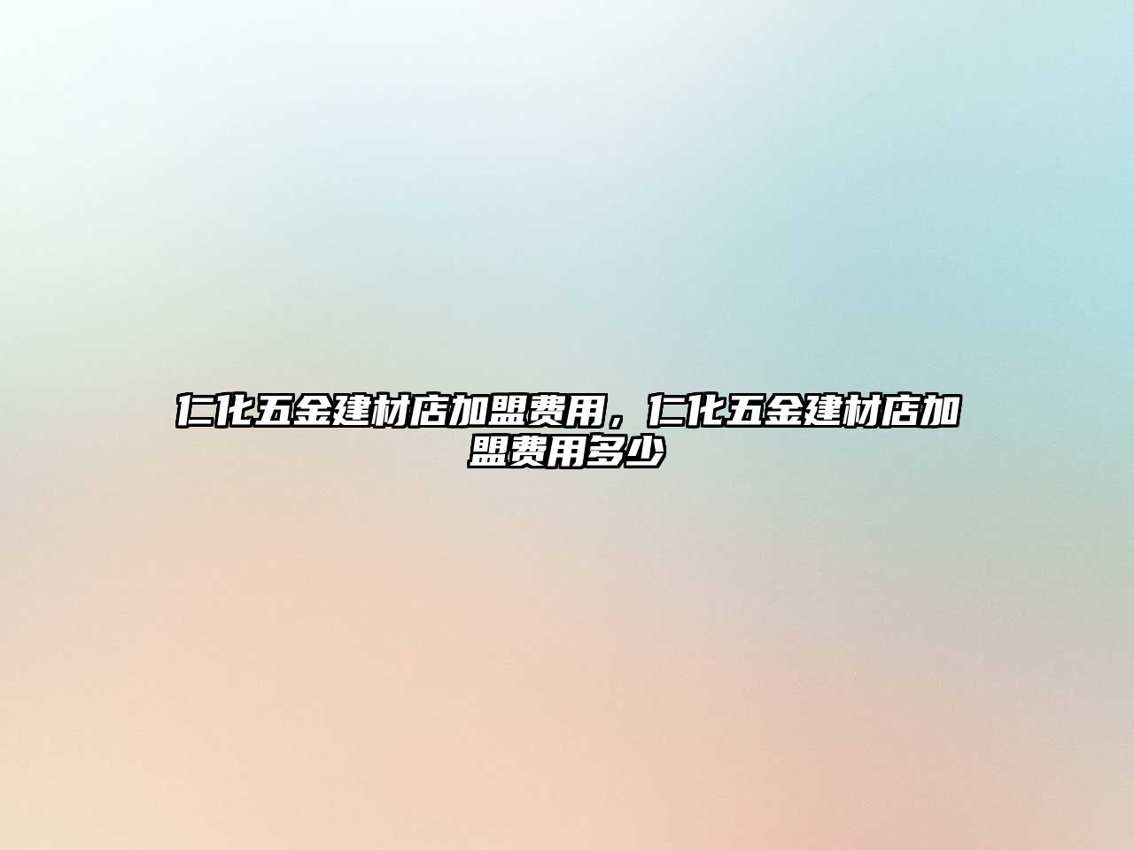 仁化五金建材店加盟費(fèi)用，仁化五金建材店加盟費(fèi)用多少