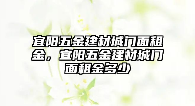 宜陽(yáng)五金建材城門面租金，宜陽(yáng)五金建材城門面租金多少