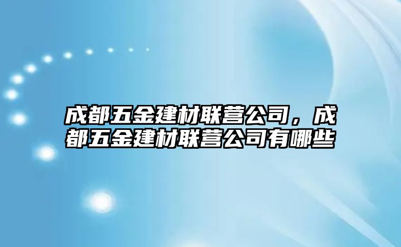 成都五金建材聯(lián)營公司，成都五金建材聯(lián)營公司有哪些