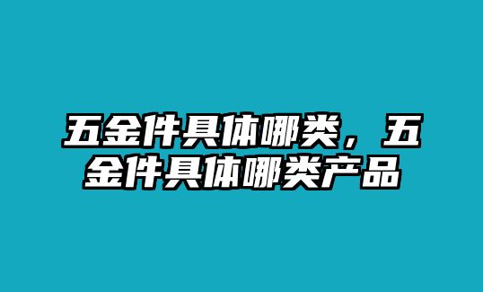 五金件具體哪類，五金件具體哪類產品