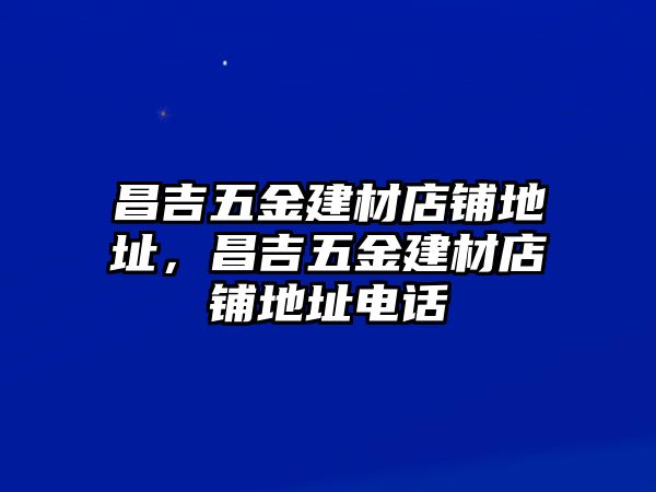 昌吉五金建材店鋪地址，昌吉五金建材店鋪地址電話