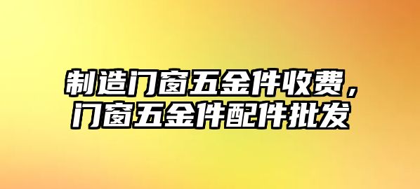 制造門窗五金件收費，門窗五金件配件批發