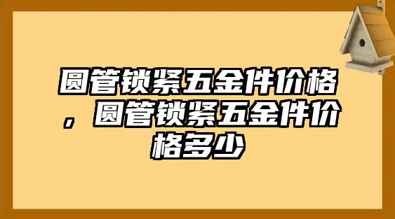 圓管鎖緊五金件價格，圓管鎖緊五金件價格多少