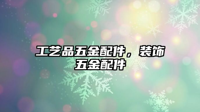 工藝品五金配件，裝飾五金配件