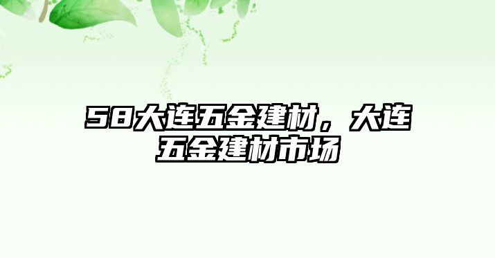 58大連五金建材，大連五金建材市場