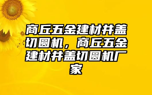 商丘五金建材井蓋切圓機，商丘五金建材井蓋切圓機廠家