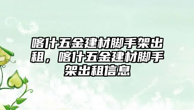 喀什五金建材腳手架出租，喀什五金建材腳手架出租信息