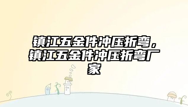 鎮江五金件沖壓折彎，鎮江五金件沖壓折彎廠家