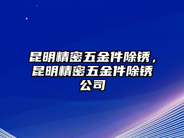 昆明精密五金件除銹，昆明精密五金件除銹公司