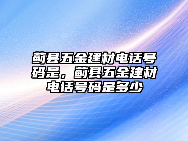 薊縣五金建材電話號(hào)碼是，薊縣五金建材電話號(hào)碼是多少