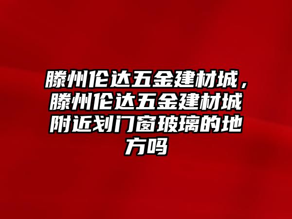 滕州倫達五金建材城，滕州倫達五金建材城附近劃門窗玻璃的地方嗎