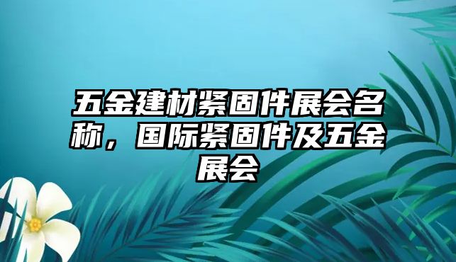 五金建材緊固件展會名稱，國際緊固件及五金展會