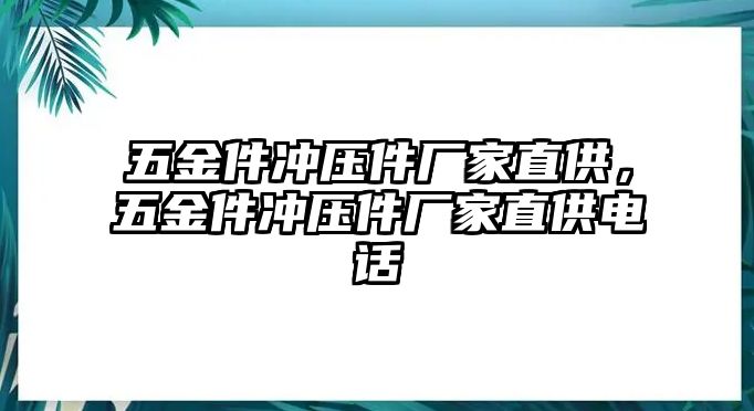 五金件沖壓件廠家直供，五金件沖壓件廠家直供電話