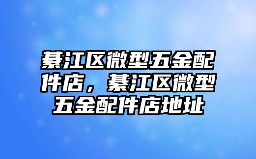 綦江區微型五金配件店，綦江區微型五金配件店地址