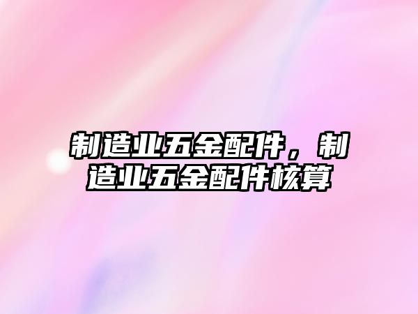 制造業五金配件，制造業五金配件核算