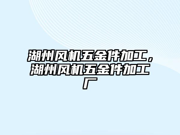 湖州風機五金件加工，湖州風機五金件加工廠