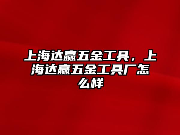 上海達贏五金工具，上海達贏五金工具廠怎么樣