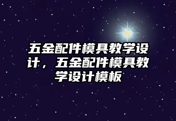 五金配件模具教學設計，五金配件模具教學設計模板