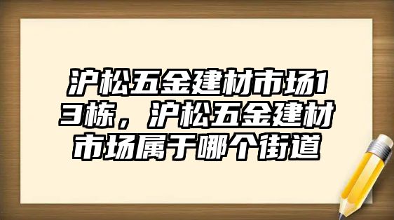 滬松五金建材市場(chǎng)13棟，滬松五金建材市場(chǎng)屬于哪個(gè)街道