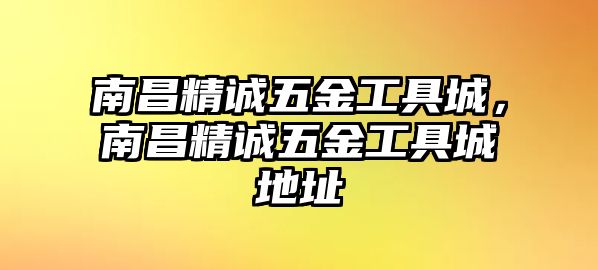 南昌精誠五金工具城，南昌精誠五金工具城地址