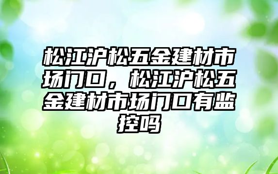 松江滬松五金建材市場門口，松江滬松五金建材市場門口有監控嗎