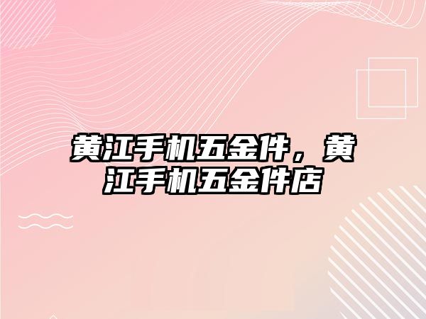 黃江手機五金件，黃江手機五金件店