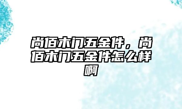 尚佰木門五金件，尚佰木門五金件怎么樣啊