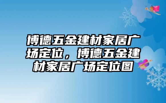 博德五金建材家居廣場定位，博德五金建材家居廣場定位圖