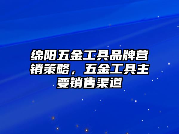 綿陽五金工具品牌營銷策略，五金工具主要銷售渠道