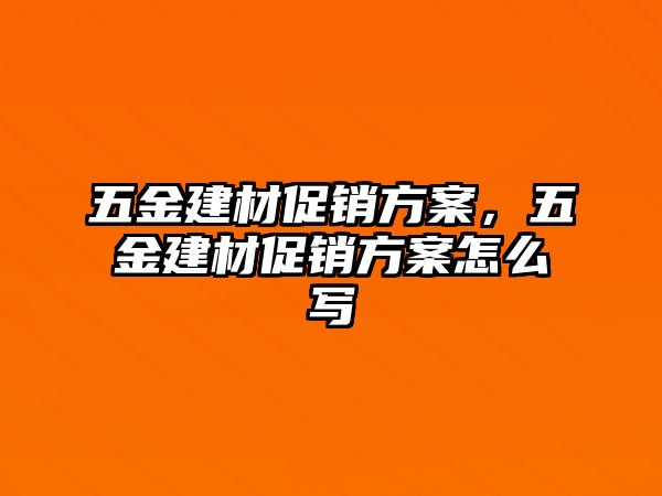 五金建材促銷方案，五金建材促銷方案怎么寫