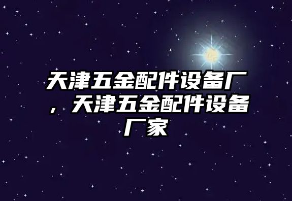 天津五金配件設備廠，天津五金配件設備廠家