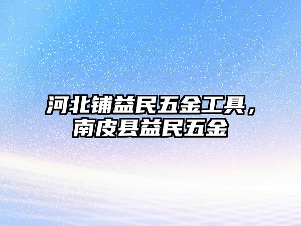 河北鋪益民五金工具，南皮縣益民五金