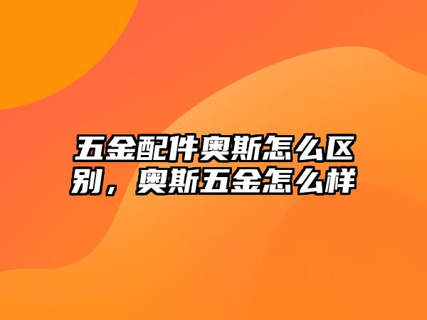 五金配件奧斯怎么區別，奧斯五金怎么樣