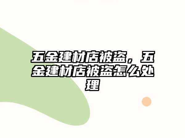 五金建材店被盜，五金建材店被盜怎么處理