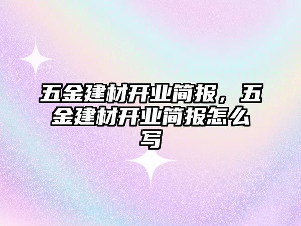 五金建材開業(yè)簡報(bào)，五金建材開業(yè)簡報(bào)怎么寫