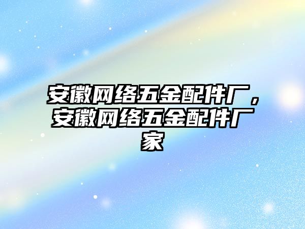 安徽網絡五金配件廠，安徽網絡五金配件廠家