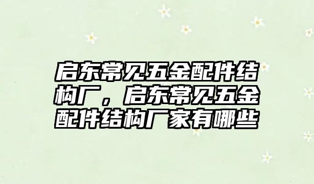 啟東常見五金配件結(jié)構(gòu)廠，啟東常見五金配件結(jié)構(gòu)廠家有哪些