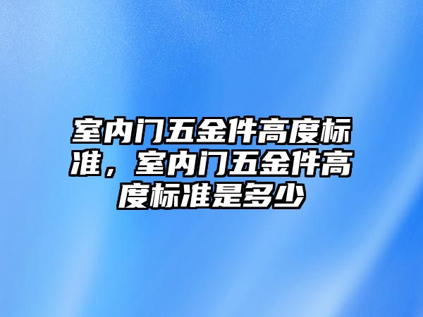 室內門五金件高度標準，室內門五金件高度標準是多少