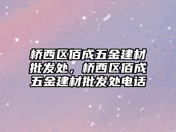 橋西區(qū)佰成五金建材批發(fā)處，橋西區(qū)佰成五金建材批發(fā)處電話