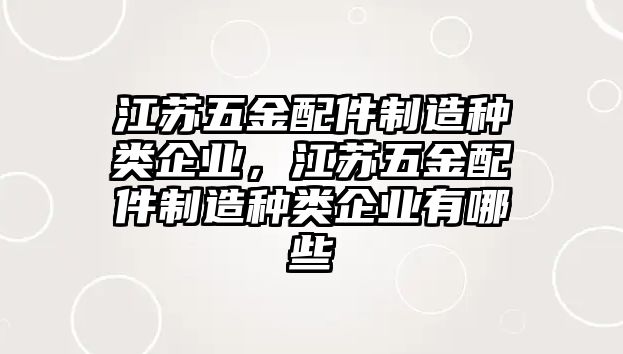 江蘇五金配件制造種類企業，江蘇五金配件制造種類企業有哪些