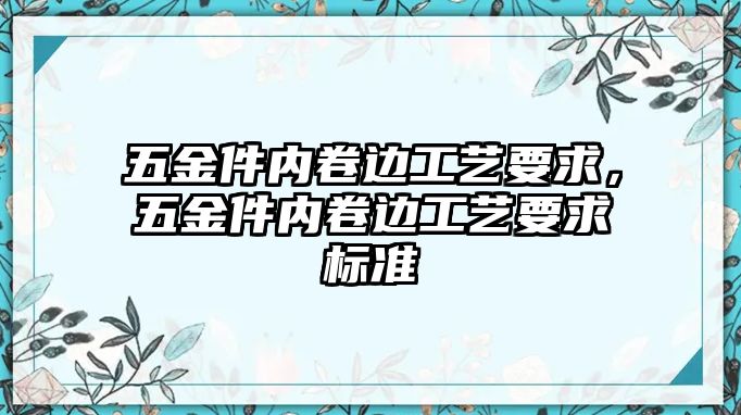 五金件內卷邊工藝要求，五金件內卷邊工藝要求標準