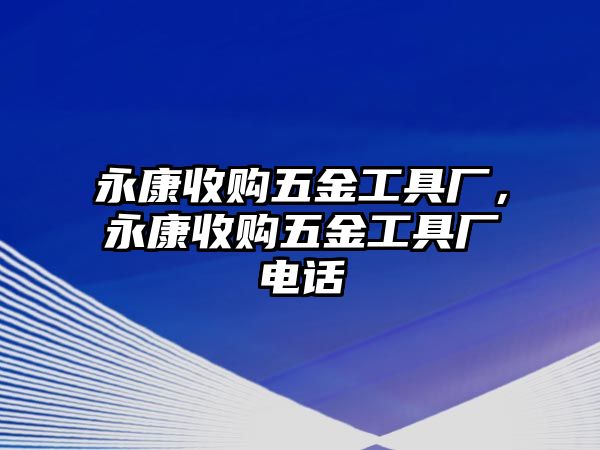 永康收購五金工具廠，永康收購五金工具廠電話