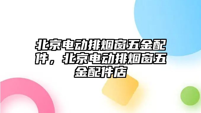 北京電動排煙窗五金配件，北京電動排煙窗五金配件店