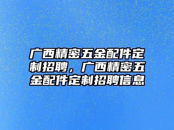 廣西精密五金配件定制招聘，廣西精密五金配件定制招聘信息