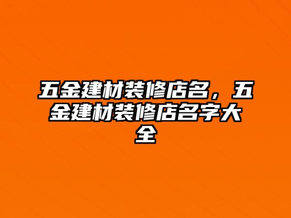 五金建材裝修店名，五金建材裝修店名字大全