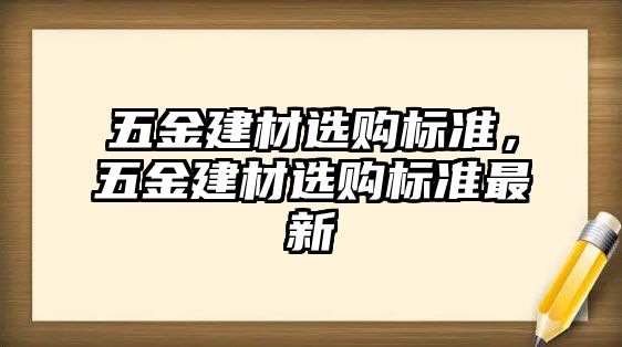 五金建材選購標準，五金建材選購標準最新