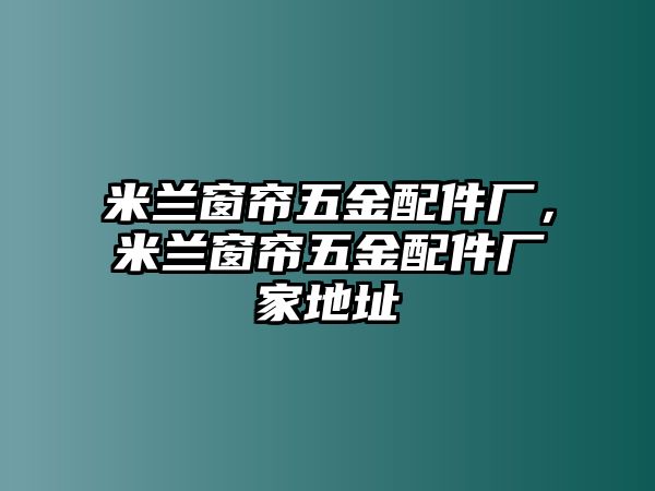 米蘭窗簾五金配件廠，米蘭窗簾五金配件廠家地址