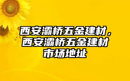 西安灞橋五金建材，西安灞橋五金建材市場地址