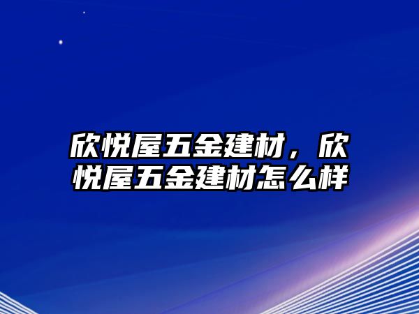 欣悅屋五金建材，欣悅屋五金建材怎么樣