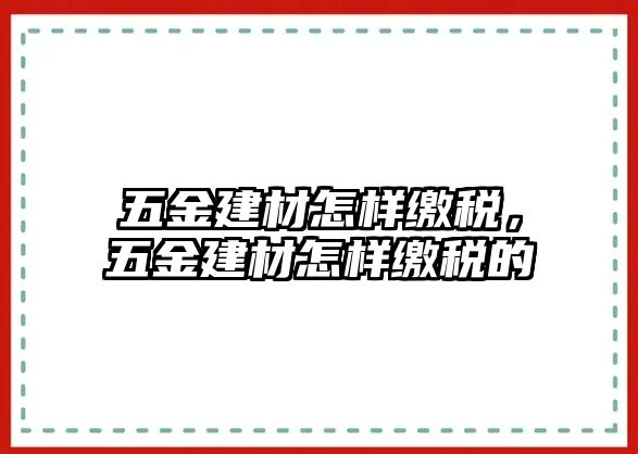 五金建材怎樣繳稅，五金建材怎樣繳稅的